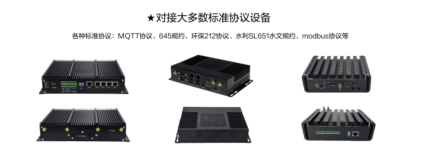 對(duì)接大多數(shù)標(biāo)準(zhǔn)協(xié)議設(shè)備,各種標(biāo)準(zhǔn)協(xié)議:MQTT協(xié)議、645規(guī)約、環(huán)保212協(xié)議、水利SL651水文規(guī)約、modbus協(xié)議等 對(duì)接大多數(shù)標(biāo)準(zhǔn)協(xié)議設(shè)備,各種標(biāo)準(zhǔn)協(xié)議:MQTT協(xié)議、645規(guī)約、環(huán)保212協(xié)議、水利SL651水文規(guī)約、modbus協(xié)議等